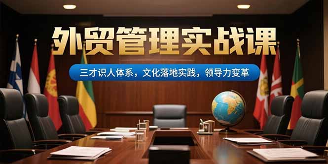 （15380期）外贸管理实战课，三才识人体系，文化落地实践，领导力变革-云深网创社