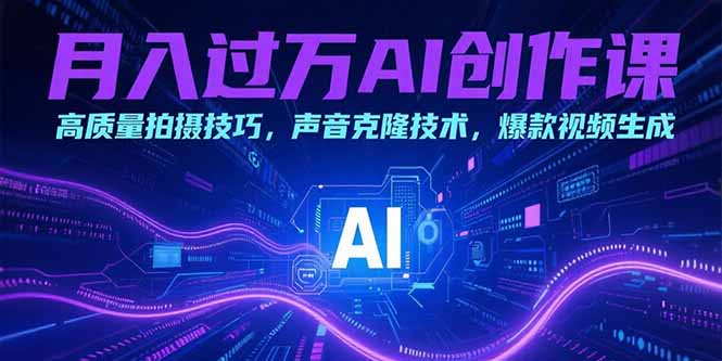 （15410期）月入过万AI创作课：高质量拍摄技巧，声音克隆技术，爆款视频生成-云深网创社