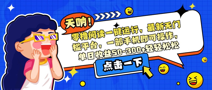 （15338期）零撸阅读一键运行，最新无门槛平台，一部手机即可操作，单日收益50-300…-云深网创社