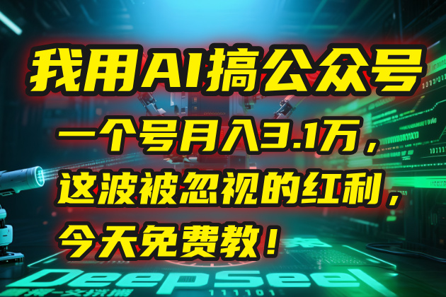 （15297期）我用AI搞公众号，一个号月入3.1万，这波被忽视的红利，今天免费教！-云深网创社
