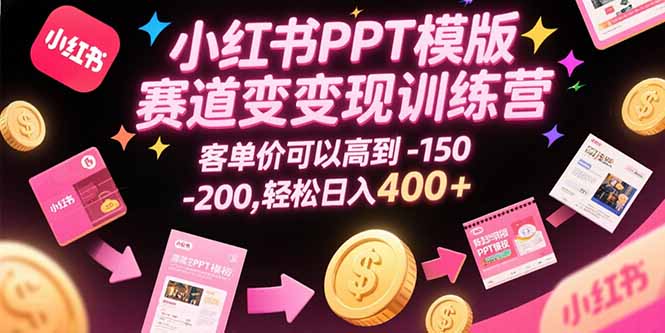 （15471期）小红书PPT模版赛道变现训练营，客单价可以高到150-200，轻松日入400+-云深网创社