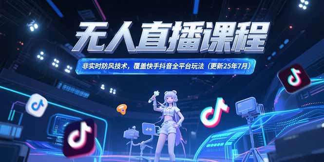 （15337期）无人直播课程，非实时防风技术，覆盖快手抖音全平台玩法(更新25年7月)-云深网创社