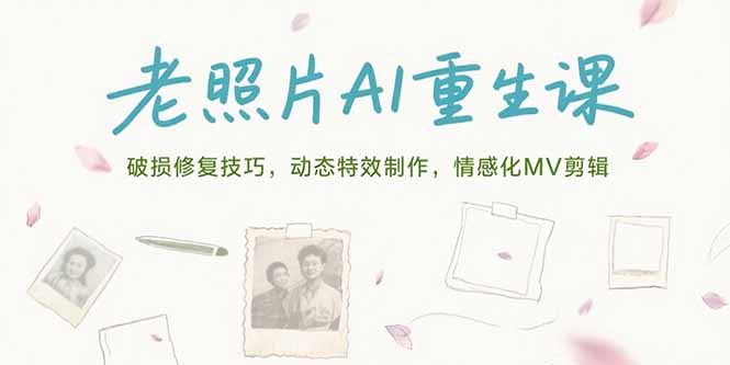 （15367期）老照片AI重生课，破损修复技巧，动态特效制作，情感化MV剪辑-云深网创社