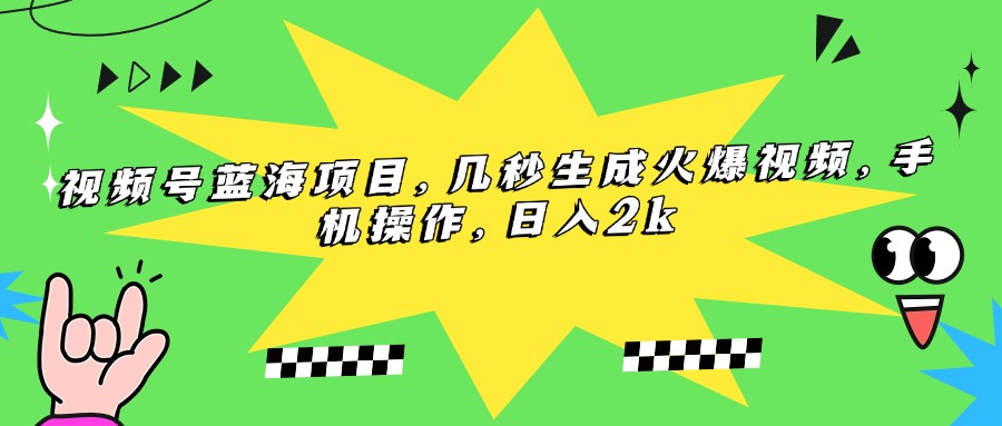 （15320期）视频号蓝海项目，几秒生成火爆视频，手机操作，日入2k-云深网创社