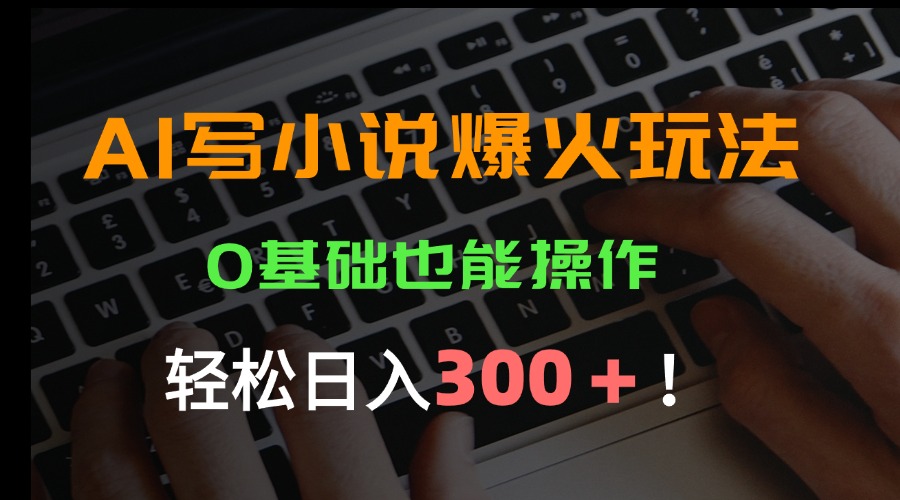 （15534期）AI写小说爆火玩法，0基础也能操作，日收益轻松300+！-云深网创社