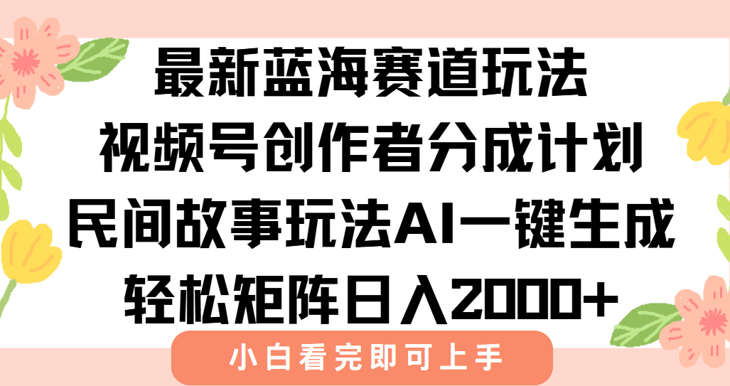（15287期）最新视频号创作者分成民间故事玩法，AI一键生成爆款视频，轻松日入2000+-云深网创社
