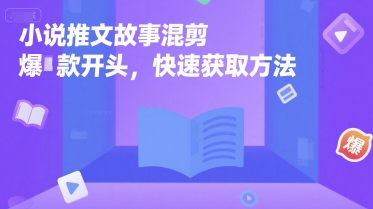 小说推文故事混剪爆款开头，快速获取方法-云深网创社