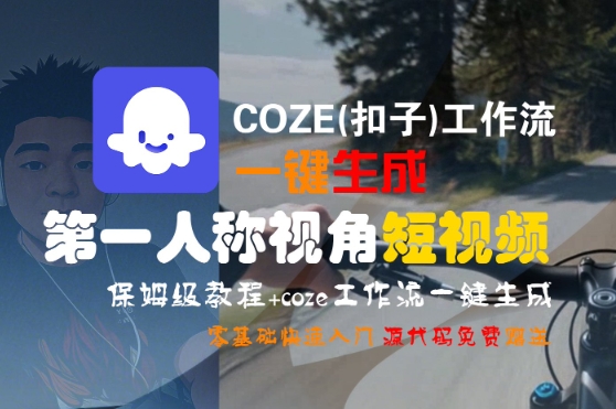 COZE(扣子)工作流一键生成第一人称视角短视频，保姆级教程，零基础快速入门-云深网创社