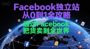 Facebook独立站从0到1全攻略，通过FacebboK把货卖到全世界-云深网创社