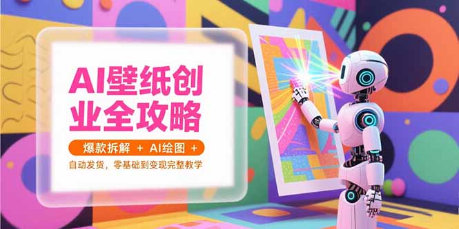 （15312期）AI壁纸创业全攻略，爆款拆解+AI绘图+自动发货，零基础到变现完整教学-云深网创社