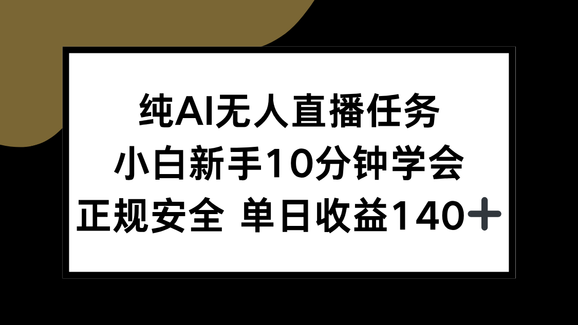 （15334期）纯AI无人直播任务，小白新手10分钟学会 ，正规安全 单日收益140+-云深网创社
