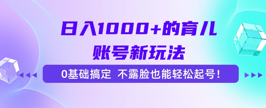 （15272期）日入1000+的育儿账号新玩法，0基础搞定，不露脸也能轻松起号！-云深网创社