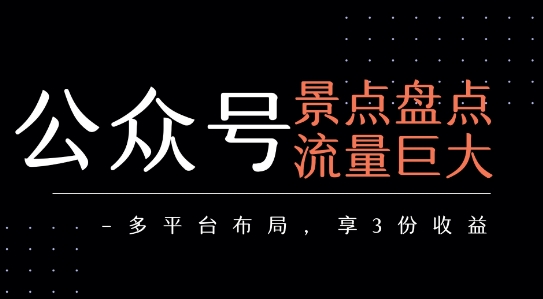 公众号流量主-景点盘点 流量巨大 多平台布局享3份收益-云深网创社