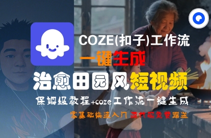COZE(扣子)工作流一键在所治愈田园风短视频，保姆级教程，零基础快速入门-云深网创社