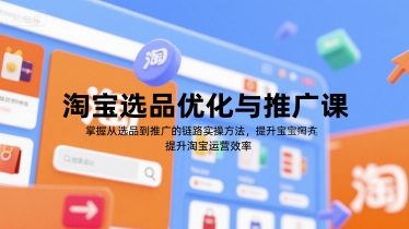 淘宝选品优化与推广课，掌握从选品到推广的全链路实操方法，提升淘宝运营效率-云深网创社