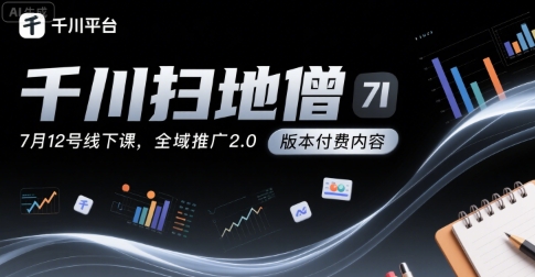 千川扫地僧7月12号线下课，千川投放，全域推广2.0版本付费内容-云深网创社