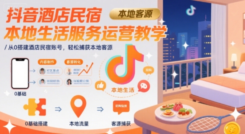 抖音酒店民宿本地生活服务运营教学，从0搭建酒店民宿账号，轻松捕获本地客源-云深网创社