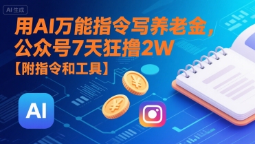 用AI万能指令写养老金，公众号7天狂撸2W【附指令和工具】-云深网创社