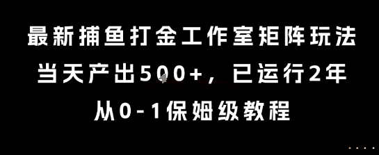 最新捕鱼打金工作室矩阵玩法，当天产出5张+，已运行2年，从0-1保姆级教程【揭秘】-云深网创社