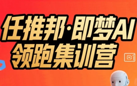 任推邦·即梦AI领跑集训营，低粉号冷启动，单条视频变现1.2W实操-云深网创社