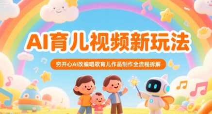 AI育儿视频新玩法，穷开心AI改编唱歌育儿作品制作全流程拆解-云深网创社