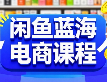 闲鱼蓝海电商课程，手把手助你快速上手，轻松实现闲鱼稳定盈利-云深网创社
