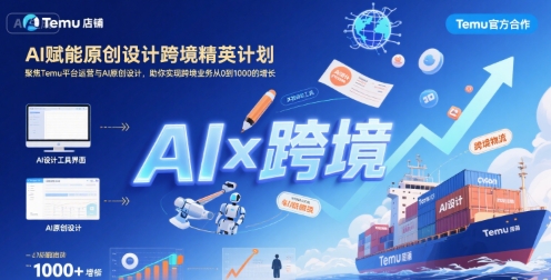AI赋能原创设计跨境精英计划，聚焦Temu台运营与AI原创设计，助你实现跨境业务从0到1000的增长-云深网创社