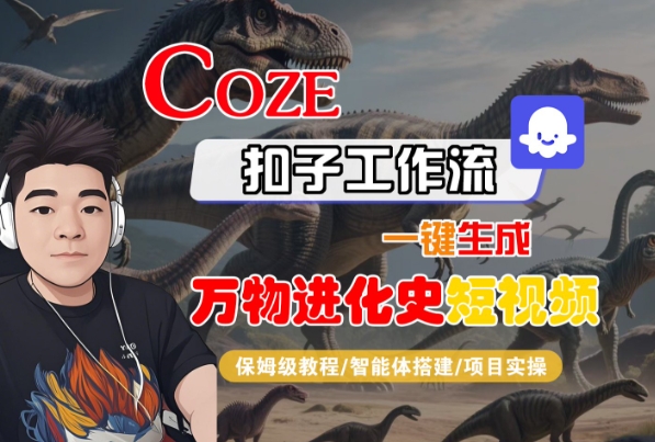 Coze扣子工作流一键生成万物进化史短视频，保姆级教程-智能体搭建-项目实操-云深网创社