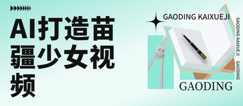用AI打造苗疆少女视频，单日变现多张，高质量作品引爆流量-云深网创社