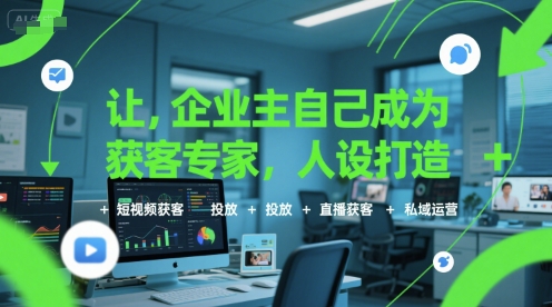 让企业主自己成为获客专家，人设打造+短视频获客+投放+直播获客+私域运营-云深网创社
