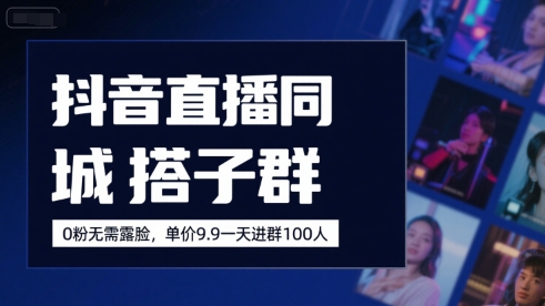 抖音直播同城搭子群，0粉无需露脸，单价19.9，一天进群100人-云深网创社