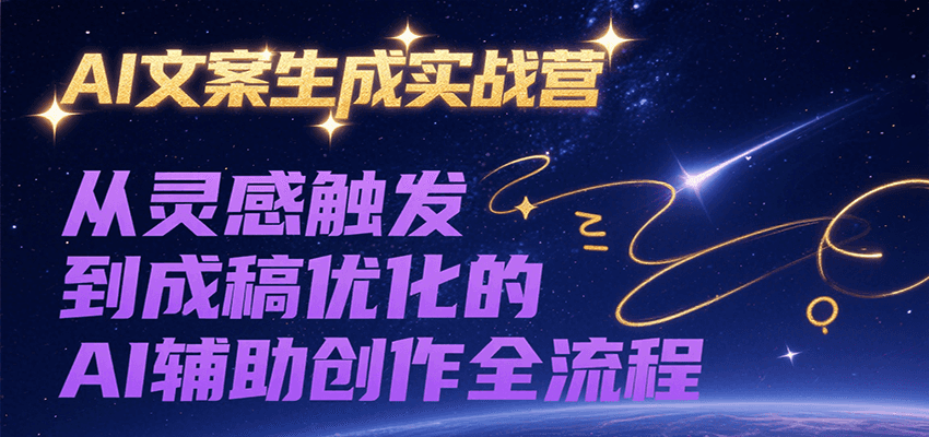 AI文案生成实战营，从灵感触发到成稿优化的AI辅助创作全流程-云深网创社