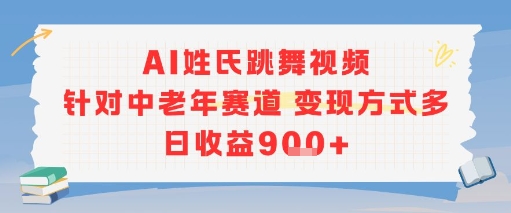 AI姓氏跳舞视频，针对中老年赛道变现方式多，日收益9张+-云深网创社