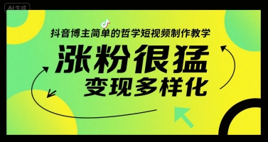 抖音博主简单的哲学短视频制作教学，涨粉很猛，变现多样化-云深网创社