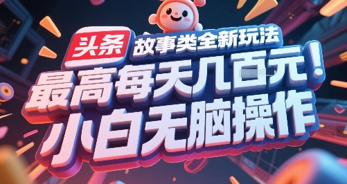 头条故事类全新玩法，最高每天几张，小白无脑操作-云深网创社