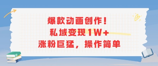 爆款动画创作！私域变现1W+涨粉巨猛，操作简单-云深网创社