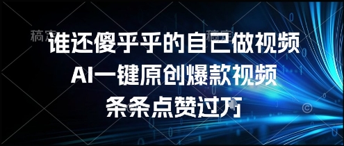 谁还傻乎乎的自己做视频？AI一键原创爆款视频，条条点赞过万，简单方便，好操作【揭秘】-云深网创社