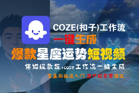 COZE(扣子)工作流一键生成爆款星座运势短视频，保姆级教程，零基础快速入门-云深网创社