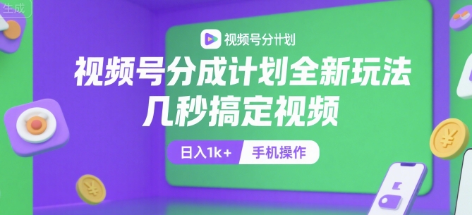 视频号分成计划全新玩法，几秒搞定视频，日入1k+，手机操作【揭秘】-云深网创社