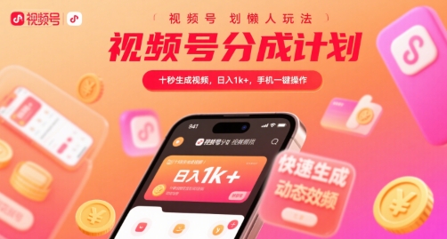 视频号分成计划懒人玩法，十秒生成视频，日入1k+，手机一键操作【揭秘】-云深网创社