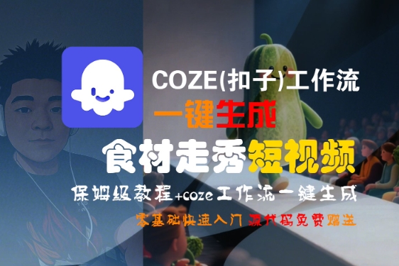 COZE(扣子)工作流一键生成食材走秀短视频，保姆级教程，零基础快速入门-云深网创社