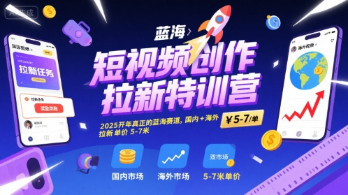 短视频创作拉新特训营，2025开年真正的蓝海赛道，国内+海外，拉新单价5-7米-云深网创社