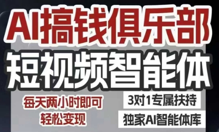 AI搞钱俱乐部短视频智能体，AI智能体实战，抖音+小红书双项目，每天两小时即可轻松变现-云深网创社
