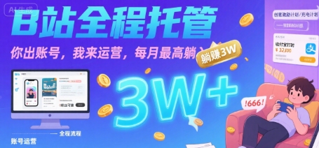 【B站全程托管 】你出账号，我来运营，每月最高躺入3W【揭秘】-云深网创社