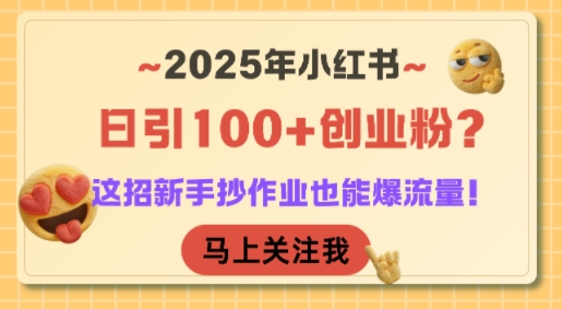 2025年小红书日引100+创业粉？这招新手抄作业也能爆流量！-云深网创社