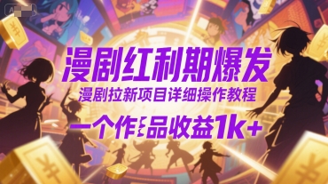 漫剧红利期爆发，漫剧拉新项目详细操作教程，一个作品收益1k+-云深网创社