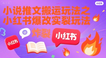 小说推文搬运玩法之小红书，小红书爆改实长炸裂玩法-云深网创社