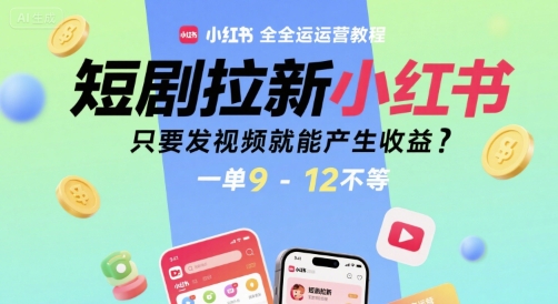 短剧拉新小红书全运营教程，只要发视频就能产生收益，一单9-12不等-云深网创社