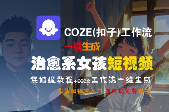 COZE(扣子)工作流一键生成治愈系女孩短视频，保姆级教程，零基础快速入门-云深网创社