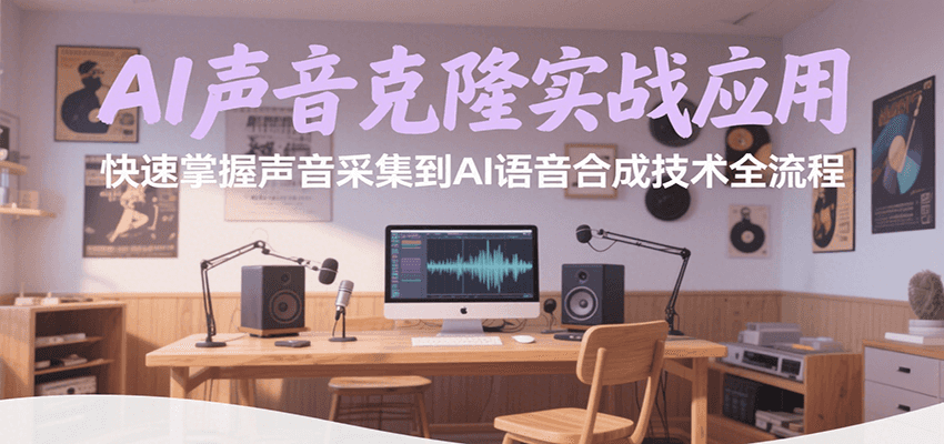 AI声音克隆实战应用，快速掌握声音采集到AI语音合成技术全流程-云深网创社